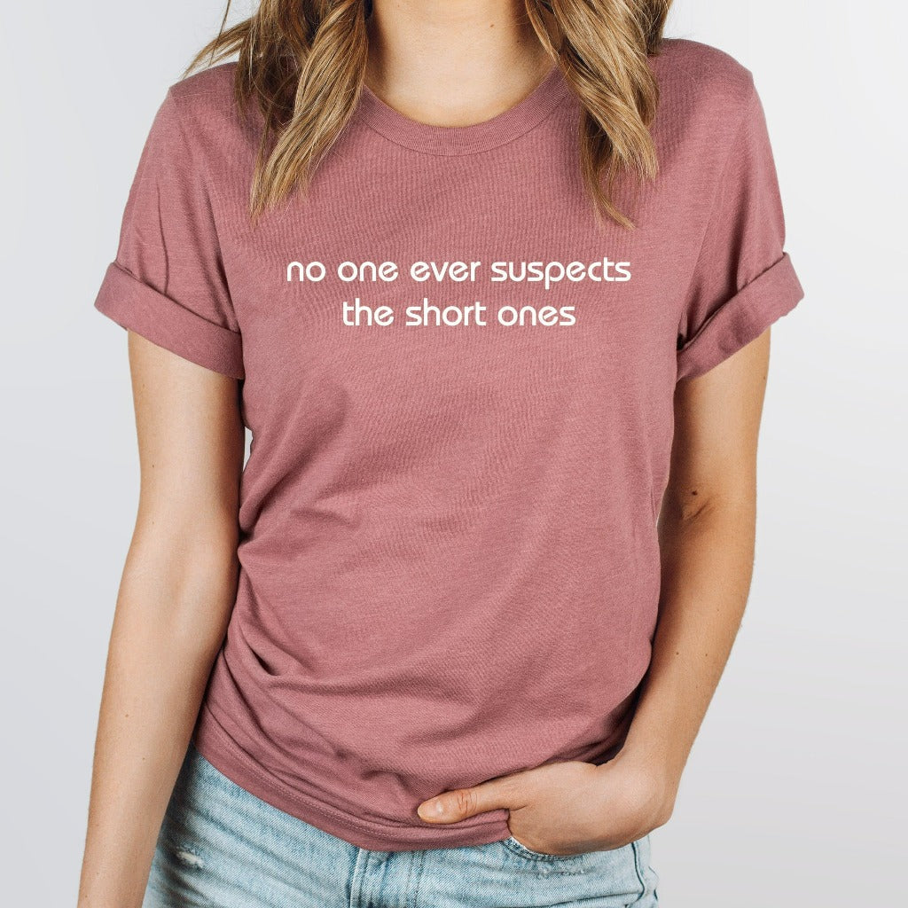 No One Ever Suspects the Short Ones Shirt, Short People TShirt, Funny Gift for Short Person
