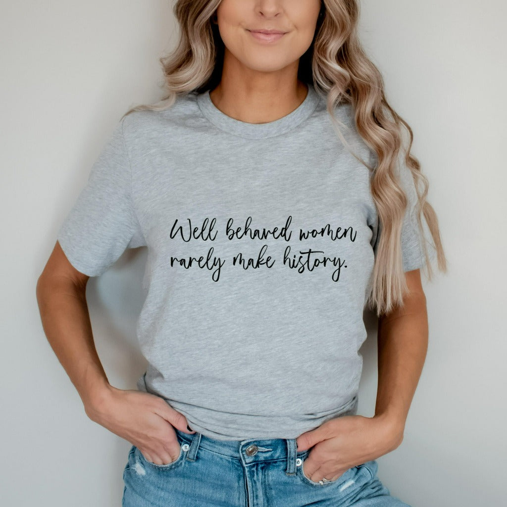 Well Behaved Women Rarely Make History Shirt, Women's Empowerment T-Shirt, Graphic Tee