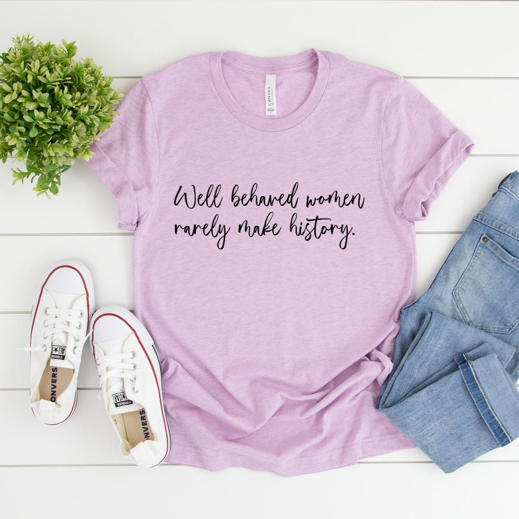 Well Behaved Women Rarely Make History Shirt, Women's Empowerment T-Shirt, Graphic Tee