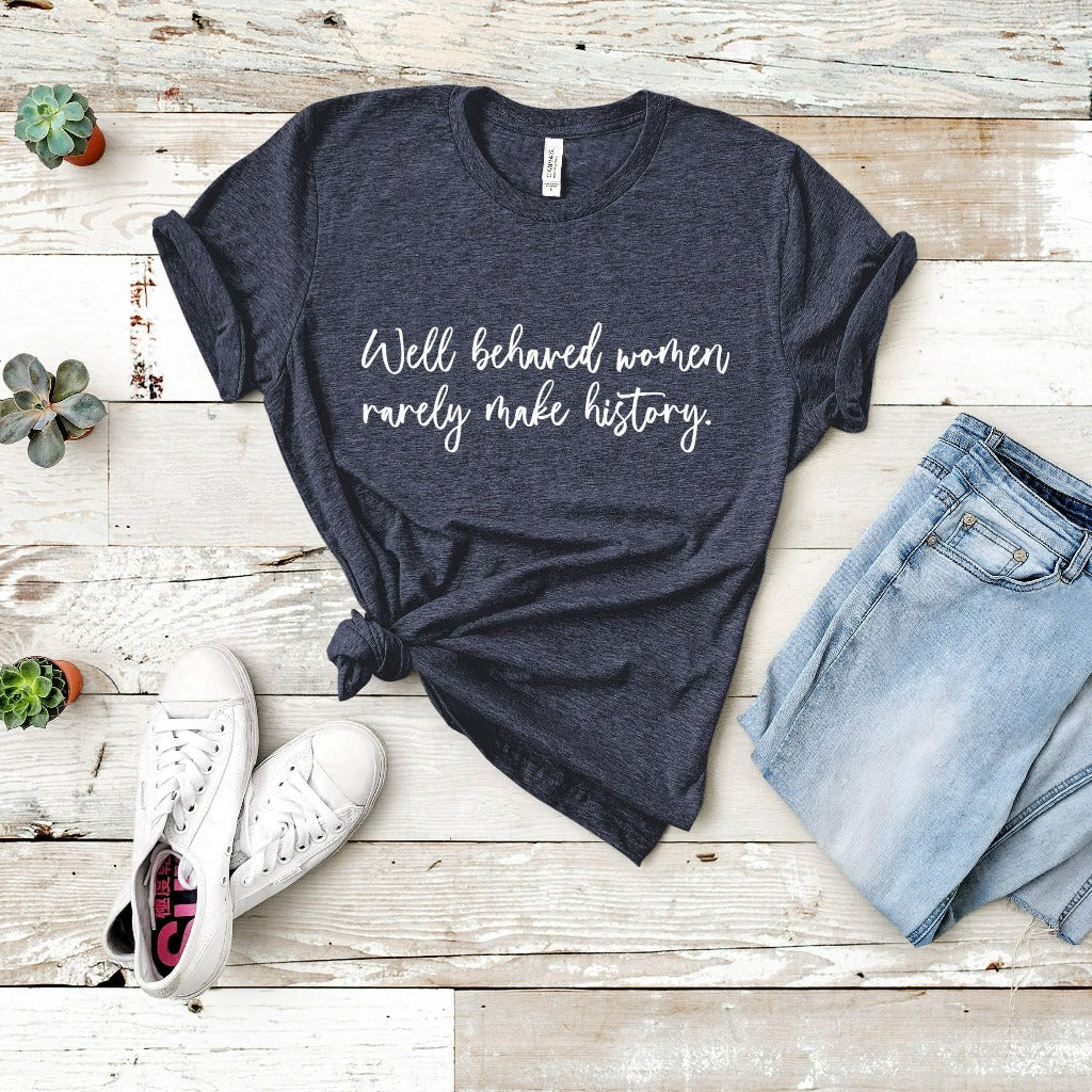 Well Behaved Women Rarely Make History Shirt, Women's Empowerment T-Shirt, Graphic Tee