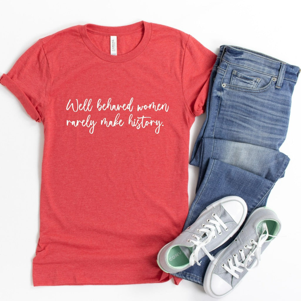 Well Behaved Women Rarely Make History Shirt, Women's Empowerment T-Shirt, Graphic Tee